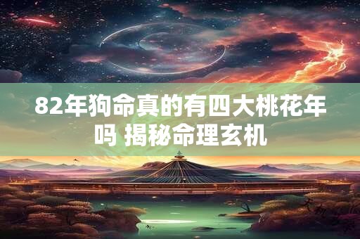 82年狗命真的有四大桃花年吗 揭秘命理玄机