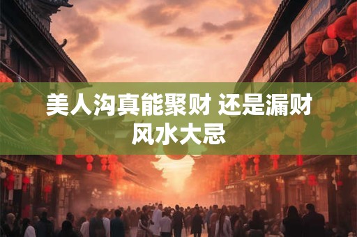 美人沟真能聚财 还是漏财风水大忌