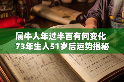 属牛人年过半百有何变化 73年生人51岁后运势揭秘