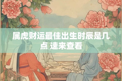 属虎财运最佳出生时辰是几点 速来查看