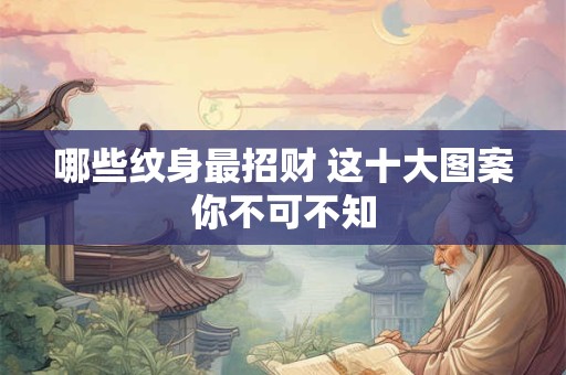 哪些纹身最招财 这十大图案你不可不知