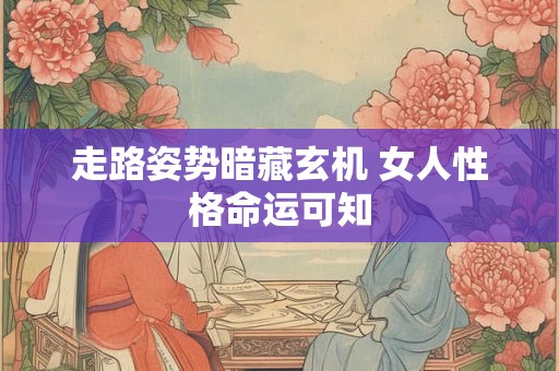 走路姿势暗藏玄机 女人性格命运可知