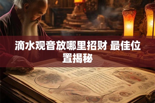 详细阅读:滴水观音放哪里招财 最佳位置揭秘 滴水观音放哪里招财 最佳位置揭秘