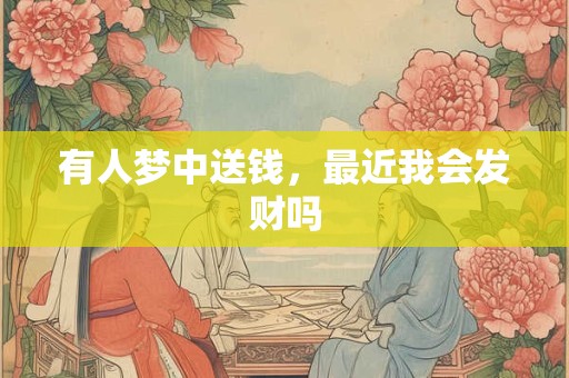 有人梦中送钱，最近我会发财吗