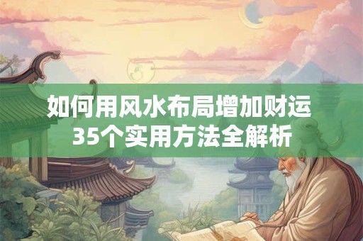 如何用风水布局增加财运 35个实用方法全解析