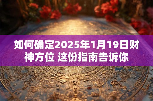 如何确定2025年1月19日财神方位 这份指南告诉你