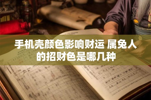 手机壳颜色影响财运 属兔人的招财色是哪几种