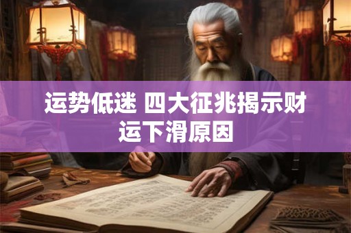运势低迷 四大征兆揭示财运下滑原因
