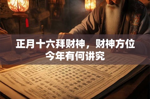 正月十六拜财神，财神方位今年有何讲究