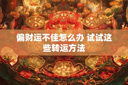 偏财运不佳怎么办 试试这些转运方法