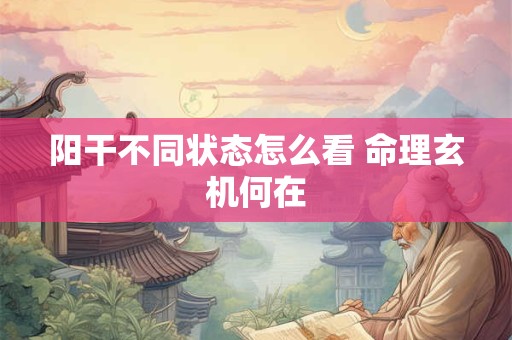 阳干不同状态怎么看 命理玄机何在