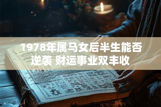 1978年属马女后半生能否逆袭 财运事业双丰收
