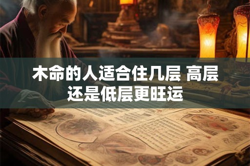 木命的人适合住几层 高层还是低层更旺运