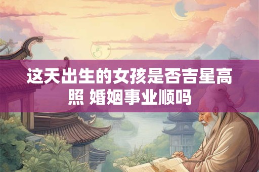这天出生的女孩是否吉星高照 婚姻事业顺吗