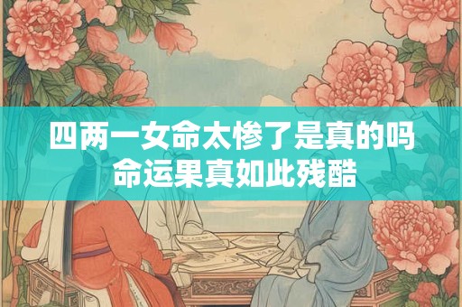 四两一女命太惨了是真的吗 命运果真如此残酷