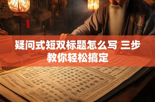 疑问式短双标题怎么写 三步教你轻松搞定