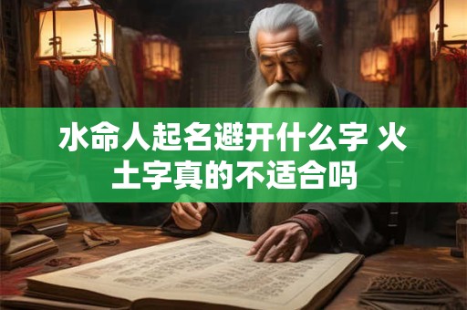 水命人起名避开什么字 火土字真的不适合吗