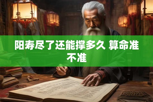 阳寿尽了还能撑多久 算命准不准