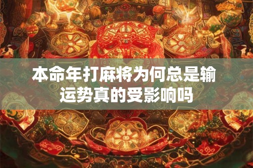 本命年打麻将为何总是输 运势真的受影响吗