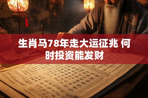 生肖马78年走大运征兆 何时投资能发财