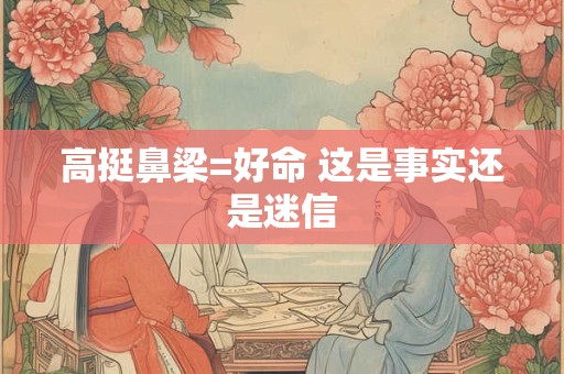 高挺鼻梁=好命 这是事实还是迷信