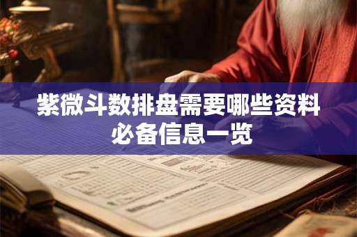 紫微斗数排盘需要哪些资料 必备信息一览