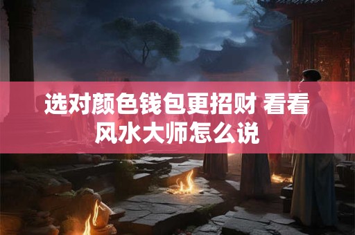 选对颜色钱包更招财 看看风水大师怎么说
