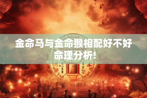金命马与金命猴相配好不好 命理分析!