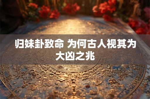 归妹卦致命 为何古人视其为大凶之兆