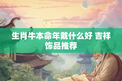生肖牛本命年戴什么好 吉祥饰品推荐