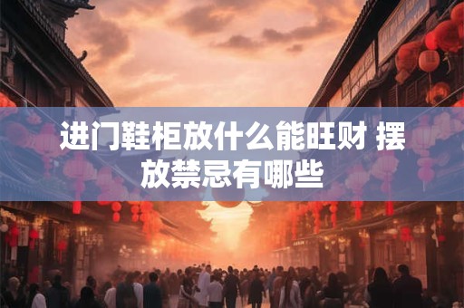 进门鞋柜放什么能旺财 摆放禁忌有哪些