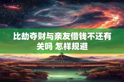 比劫夺财与亲友借钱不还有关吗 怎样规避