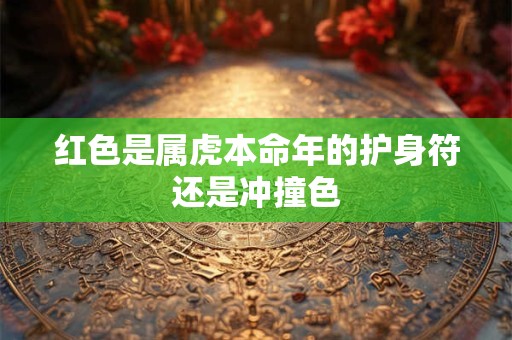 红色是属虎本命年的护身符还是冲撞色
