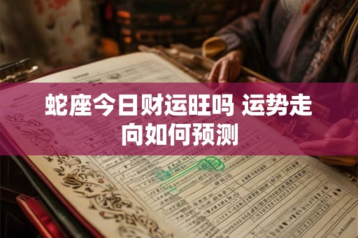 蛇座今日财运旺吗 运势走向如何预测