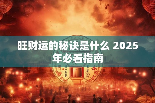 旺财运的秘诀是什么 2025年必看指南