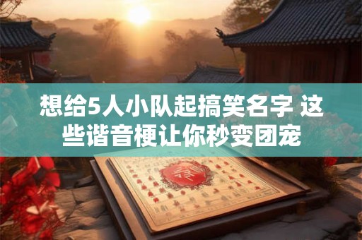 详细阅读:想给5人小队起搞笑名字 这些谐音梗让你秒变团宠 想给5人小队起搞笑名字 这些谐音梗让你秒变团宠