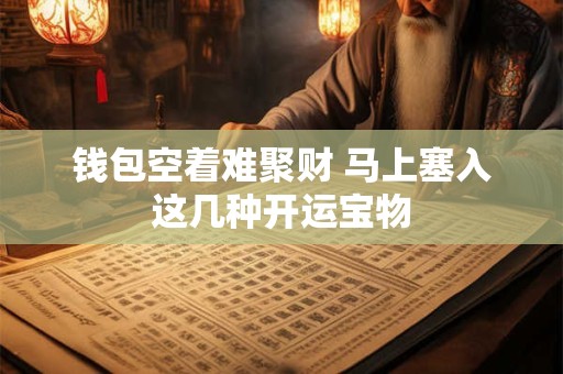钱包空着难聚财 马上塞入这几种开运宝物