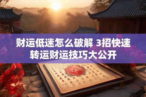 财运低迷怎么破解 3招快速转运财运技巧大公开