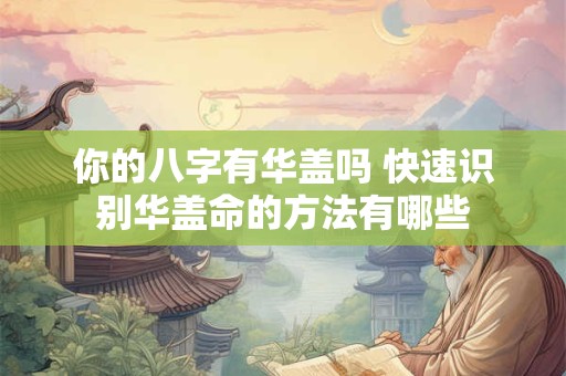 你的八字有华盖吗 快速识别华盖命的方法有哪些