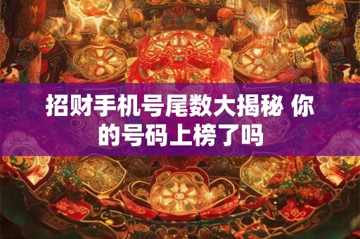 招财手机号尾数大揭秘 你的号码上榜了吗