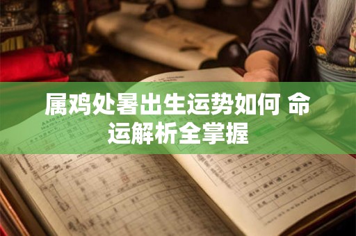 属鸡处暑出生运势如何 命运解析全掌握