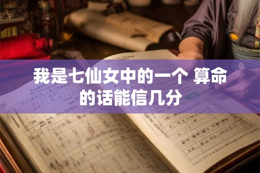我是七仙女中的一个 算命的话能信几分