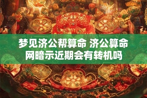 梦见济公帮算命 济公算命网暗示近期会有转机吗