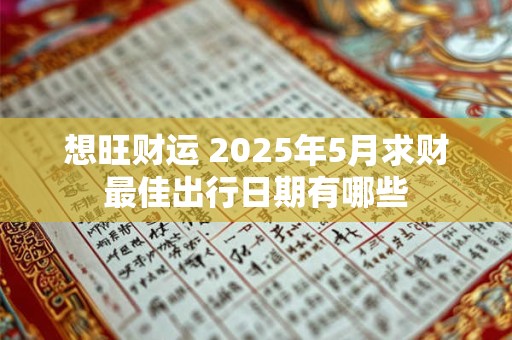想旺财运 2025年5月求财最佳出行日期有哪些