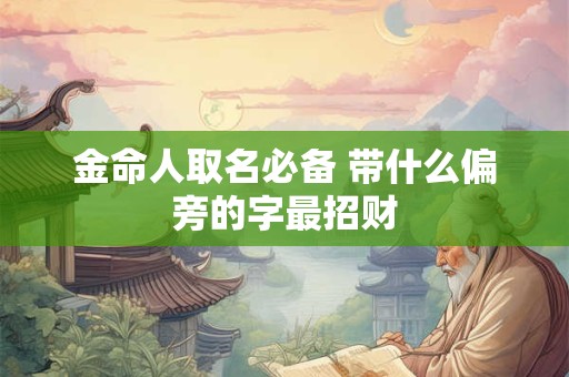 金命人取名必备 带什么偏旁的字最招财
