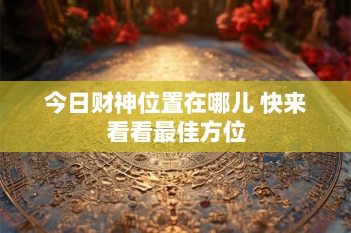 今日财神位置在哪儿 快来看看最佳方位