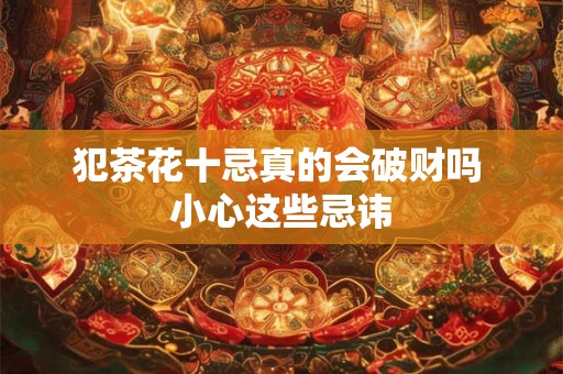 犯茶花十忌真的会破财吗 小心这些忌讳