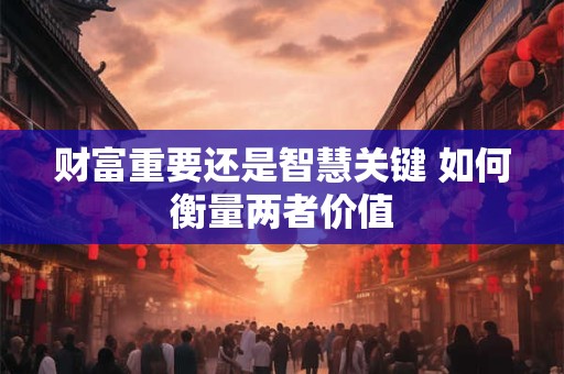 财富重要还是智慧关键 如何衡量两者价值