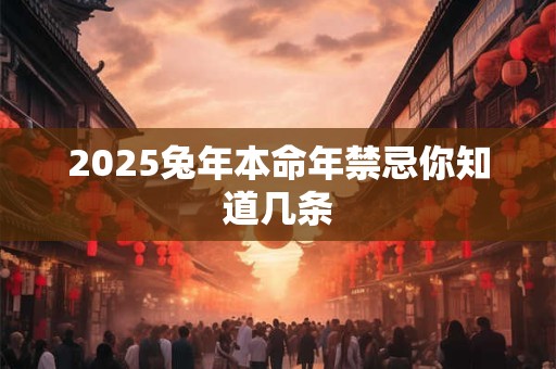 2025兔年本命年禁忌你知道几条 2025兔年本命年禁忌你知道几条