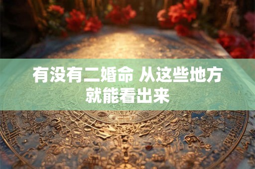 有没有二婚命 从这些地方就能看出来